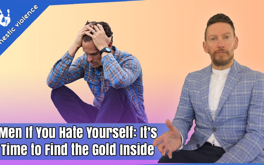 If you Hate Yourself: it’s time to find the Gold Inside. Understanding Men’s Guilt and Shame
